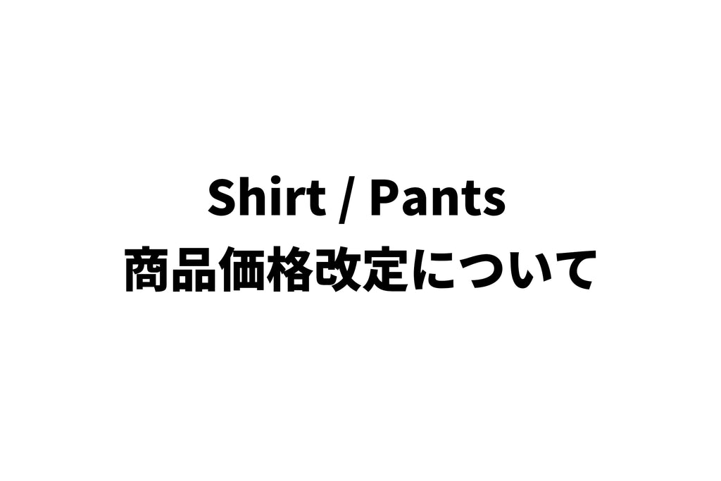 Shirt / Pants 一部商品の価格改定について